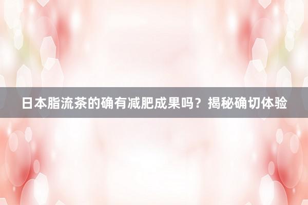 日本脂流茶的确有减肥成果吗？揭秘确切体验