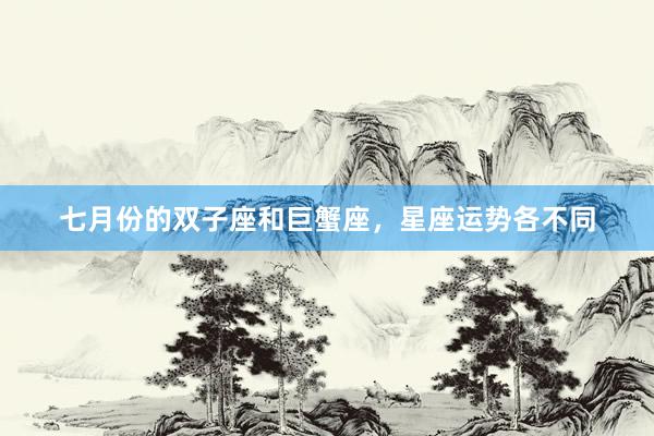 七月份的双子座和巨蟹座，星座运势各不同